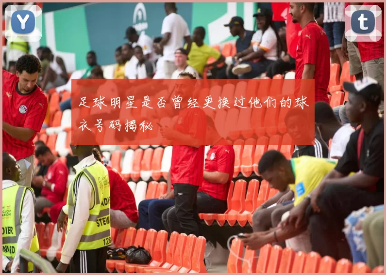 足球明星是否曾经更换过他们的球衣号码揭秘