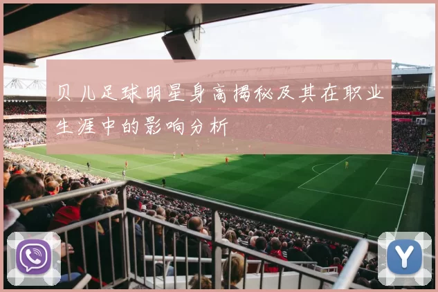 贝儿足球明星身高揭秘及其在职业生涯中的影响分析