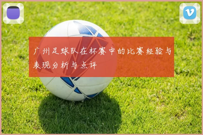 广州足球队在杯赛中的比赛经验与表现分析与点评