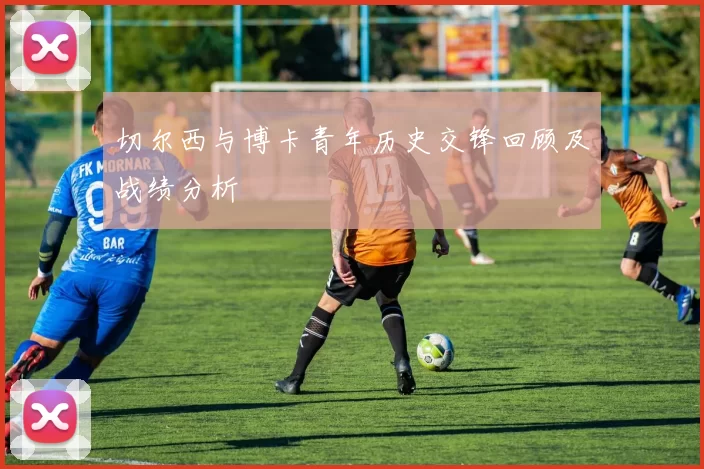 切尔西与博卡青年历史交锋回顾及战绩分析