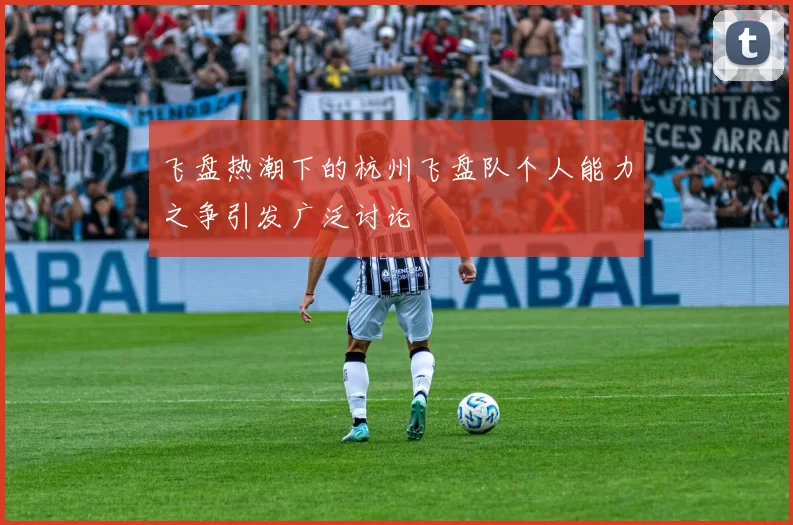 飞盘热潮下的杭州飞盘队个人能力之争引发广泛讨论