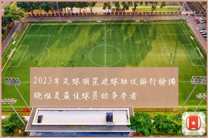 2023年足球明星进球助攻排行榜揭晓谁是最佳球员的争夺者