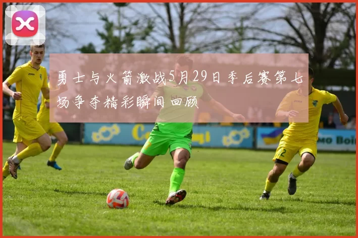 勇士与火箭激战5月29日季后赛第七场争夺精彩瞬间回顾
