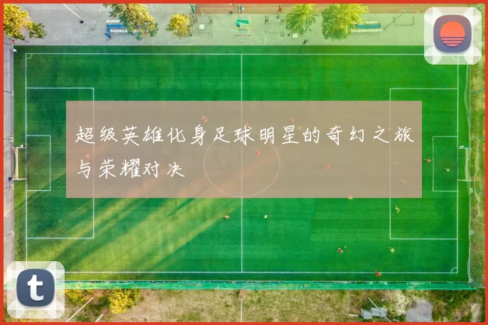 超级英雄化身足球明星的奇幻之旅与荣耀对决