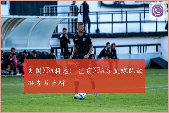 美国NBA排名：当前NBA各支球队的排名与分析