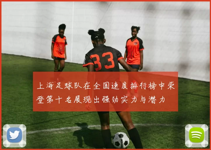 上海足球队在全国速度排行榜中荣登第十名展现出强劲实力与潜力