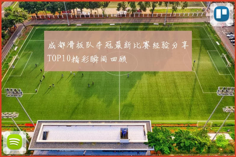 成都滑板队夺冠最新比赛经验分享TOP10精彩瞬间回顾