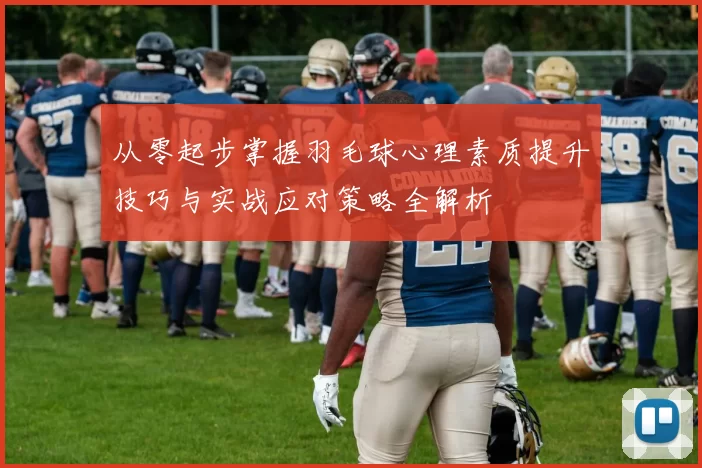从零起步掌握羽毛球心理素质提升技巧与实战应对策略全解析